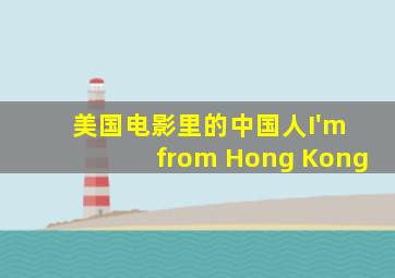 美国电影里的中国人I'm from Hong Kong